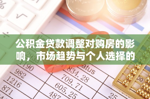 桃江公积金贷款调整对购房的影响，市场趋势与个人选择的深度解析