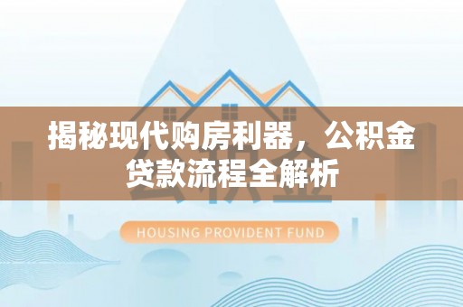 桃江揭秘现代购房利器，公积金贷款流程全解析