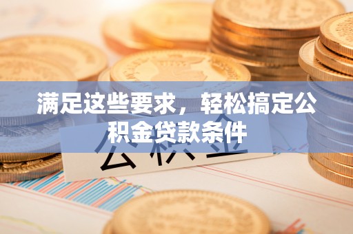 桃江满足这些要求，轻松搞定公积金贷款条件