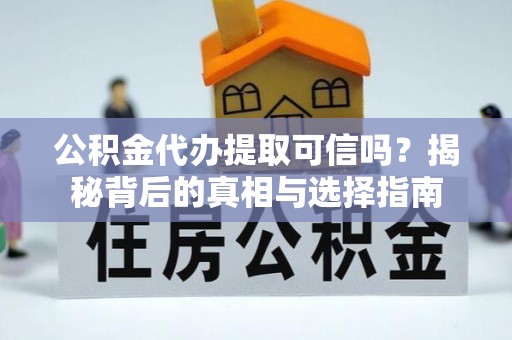 桃江公积金代办提取可信吗？揭秘背后的真相与选择指南