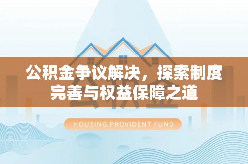 桃江公积金争议解决，探索制度完善与权益保障之道