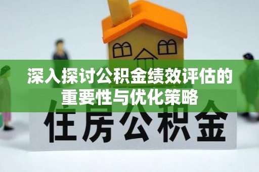桃江深入探讨公积金绩效评估的重要性与优化策略
