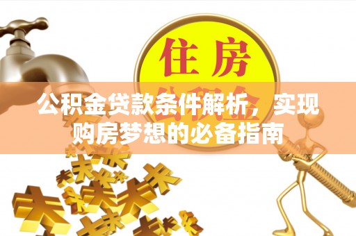 桃江公积金贷款条件解析，实现购房梦想的必备指南