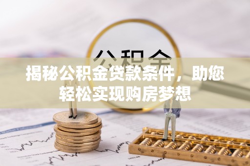 桃江揭秘公积金贷款条件，助您轻松实现购房梦想