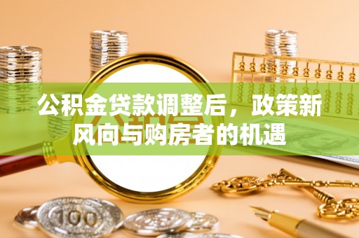 桃江公积金贷款调整后，政策新风向与购房者的机遇