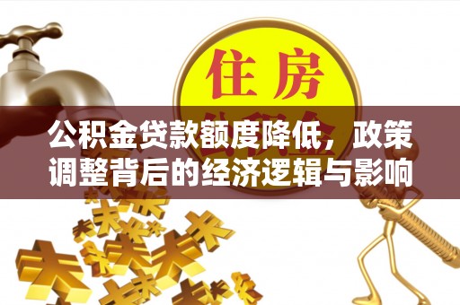 桃江公积金贷款额度降低，政策调整背后的经济逻辑与影响分析