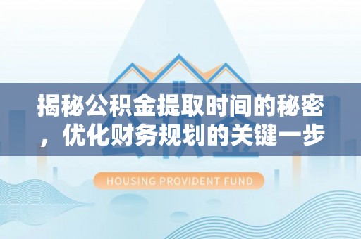 桃江揭秘公积金提取时间的秘密，优化财务规划的关键一步