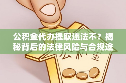 桃江公积金代办提取违法不？揭秘背后的法律风险与合规途径