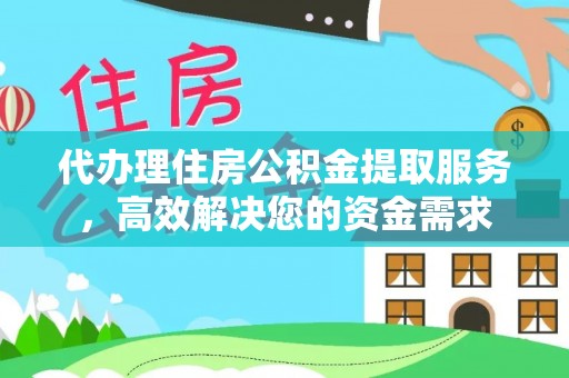 桃江代办理住房公积金提取服务，高效解决您的资金需求