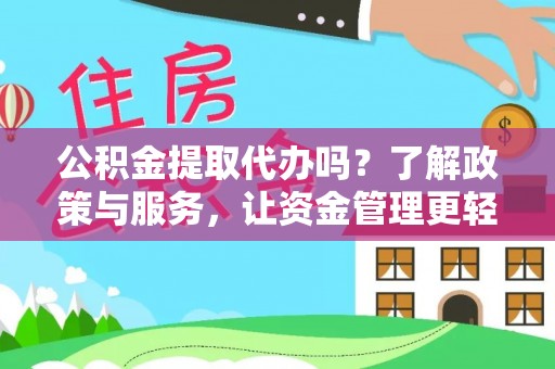 桃江公积金提取代办吗？了解政策与服务，让资金管理更轻松