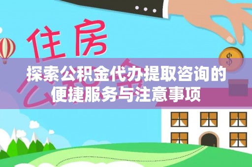 桃江探索公积金代办提取咨询的便捷服务与注意事项
