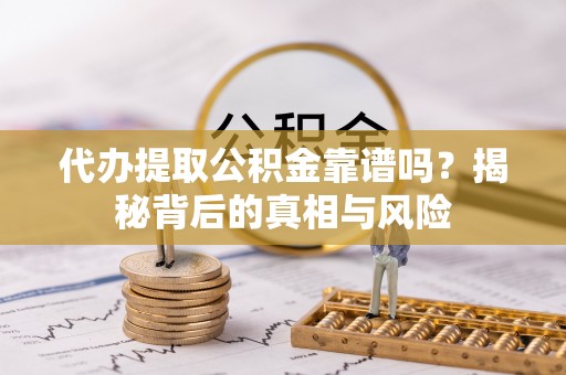 桃江代办提取公积金靠谱吗？揭秘背后的真相与风险