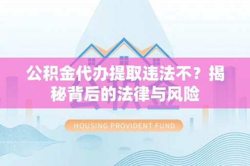 桃江公积金代办提取违法不？揭秘背后的法律与风险