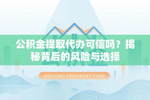 桃江公积金提取代办可信吗？揭秘背后的风险与选择