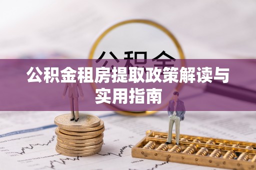 桃江公积金租房提取政策解读与实用指南