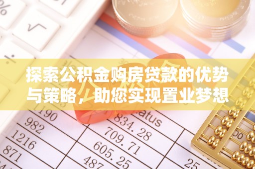 桃江探索公积金购房贷款的优势与策略，助您实现置业梦想