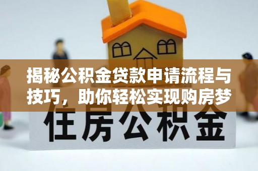 桃江揭秘公积金贷款申请流程与技巧，助你轻松实现购房梦想