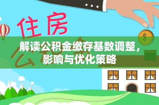桃江解读公积金缴存基数调整，影响与优化策略