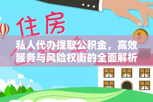 桃江私人代办提取公积金，高效服务与风险权衡的全面解析