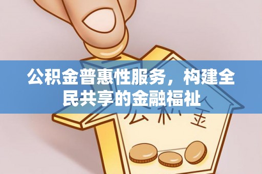 桃江公积金普惠性服务，构建全民共享的金融福祉