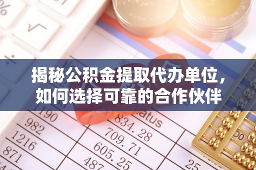 桃江揭秘公积金提取代办单位，如何选择可靠的合作伙伴