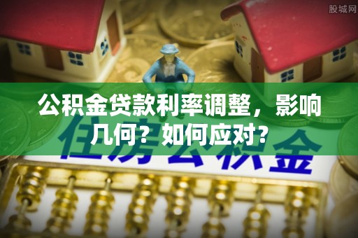 桃江公积金贷款利率调整，影响几何？如何应对？