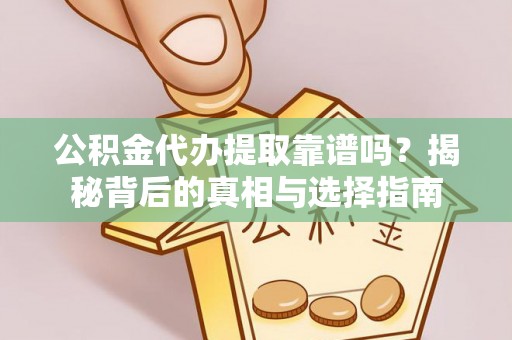 桃江公积金代办提取靠谱吗？揭秘背后的真相与选择指南