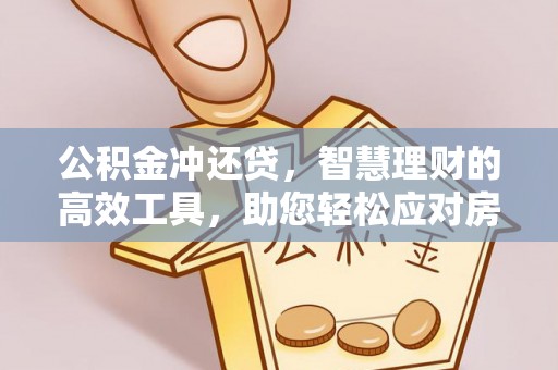 桃江公积金冲还贷，智慧理财的高效工具，助您轻松应对房贷压力