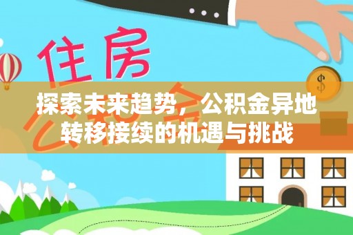 桃江探索未来趋势，公积金异地转移接续的机遇与挑战