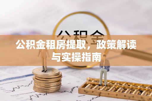 桃江公积金租房提取，政策解读与实操指南