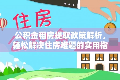 桃江公积金租房提取政策解析，轻松解决住房难题的实用指南