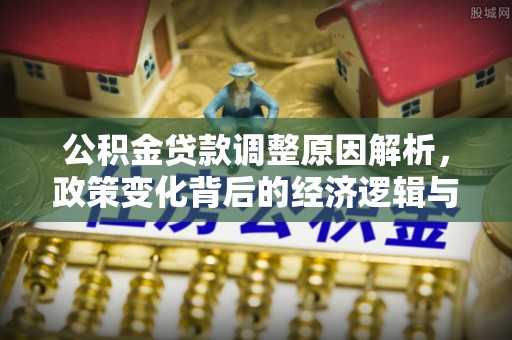 桃江公积金贷款调整原因解析，政策变化背后的经济逻辑与民生考量