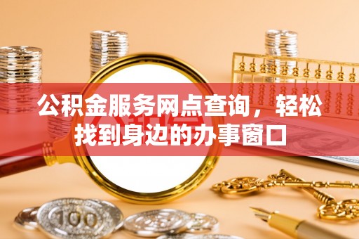 桃江公积金服务网点查询，轻松找到身边的办事窗口