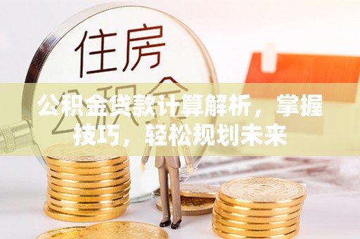 桃江公积金贷款计算解析，掌握技巧，轻松规划未来