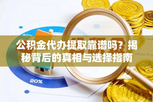 桃江公积金代办提取靠谱吗？揭秘背后的真相与选择指南