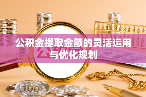 桃江公积金提取金额的灵活运用与优化规划